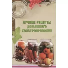 Лучшие рецепты домашнего консервирования