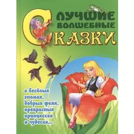 Лучшие волшебные сказки. О веселых гномах, добрых феях, прекрасных принцессах и чудесах…