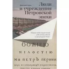 Люди и учреждения Петровской эпохи: Сборник статей, приуроченный к 350-летнему юбилею со дня рождения Петра I