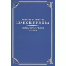 Людмила Васильевна Шапошникова. Биобиблиографический указатель