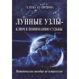 Лунные узлы - ключ к пониманию судьбы. Методическое пособие по астрологии