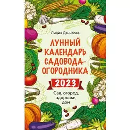 Лунный календарь садовода-огородника 2023. Сад, огород, здоровье, дом