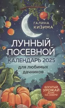 Лунный посевной календарь для любимых дачников 2025 от Галины Кизимы