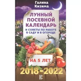 Лунный посевной календарь и советы по работе в саду и огороде на 5 лет. 2018-2022 гг.