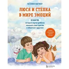 Люся и Степка в мире эмоций. 10 шагов, которые научат ребенка понимать свои чувства и общаться с другими (с автографом)