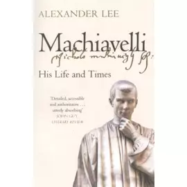 Machiavelli: His Life and Times