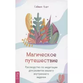 Магическое путешествие. Руководство по медитации для развития вашего внутреннего видения