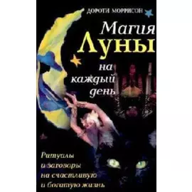 Магия луны на каждый день. Ритуалы и заговоры на счастливую и богатую жизнь