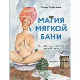 Магия мягкой бани. Путеводитель в мир тепла для всей семьи