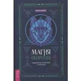 Магия оборотня. Подлинные практики и ритуалы