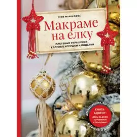 Макраме на елку. Плетеные украшения, елочные игрушки и подарки. Книга-адвент