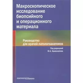 Макроскопическое исследование биопсийного и операционного материала. Руководство для врачей-патологоанатомов