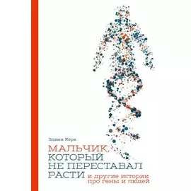 Мальчик, который не переставал расти… и другие истории про гены и людей