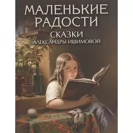 Маленькие радости. Сказки Александры Ишимовой