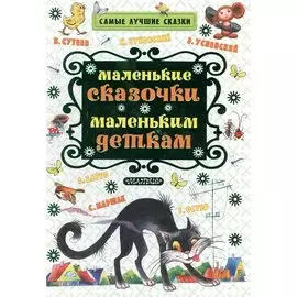Маленькие сказочки маленьким деткам (К. Чуковский, С. Маршак, В. Сутеев, А. Барто и др.)