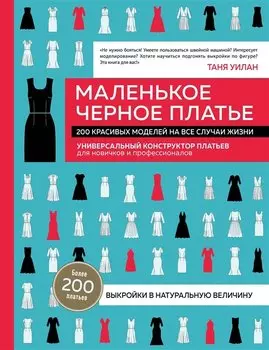 Маленькое черное платье. 200 красивых моделей на все случаи жизни: универсальный конструктор платьев для новичков и профессионалов