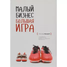 Малый бизнес. Большая игра. Практическое пособие для ведения бизнеса