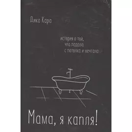 Мама, я капля! История о той, что падала с потолка и мечтала