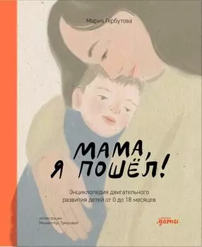 Мама, я пошел! Энциклопедия двигательного развития детей с 0 до 18 месяцев