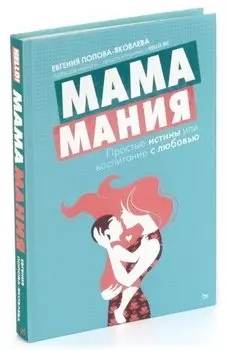 Мамамания. Простые истины, или Воспитание с любовью