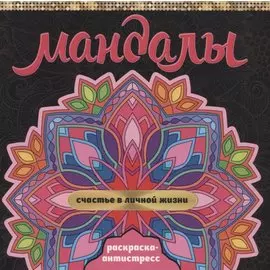 МАНДАЛЫ. РАСКРАСКА-АНТИСТРЕСС. СЧАСТЬЕ В ЛИЧНОЙ ЖИЗНИ