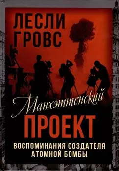 Манхэттенский проект. Воспоминания создателя атомной бомбы