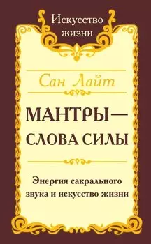Мантры-слова силы. Энергия сакрального звука и искусство жизни
