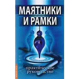 Маятники и рамки. Практическое руководство