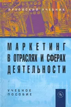 Маркетинг в отраслях и сферах деятельности: Учеб. пособие / (Вузовский учебник). Нагапетьянц Н. (Инфра-М)