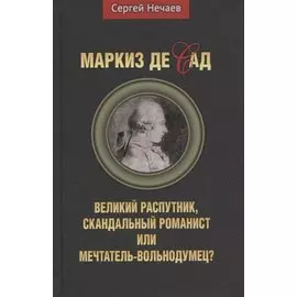 Маркиз де Сад. Великий распутник, скандальный романист или мечтатель-вольнодумец?