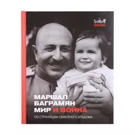 Маршал Баграмян. Мир и война. По страницам семейного альбома