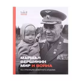 Маршал Вершинин. Мир и война. По страницам семейного альбома