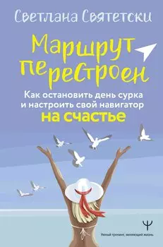 Маршрут перестроен. Как остановить день сурка и настроить свой навигатор на счастье