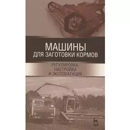 Машины для заготовки кормов: регулировка, настройка и эксплуатация. Уч.пособие, 2-е изд., испр.