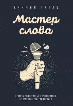 Мастер слова. Секреты эффективных коммуникаций от ведущего спикера Америки