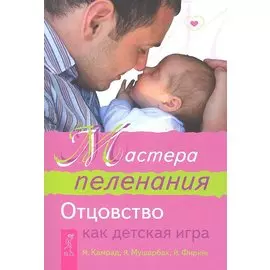 Мастера пеленания. Отцовство как детская игра / (мягк) (Младенчество). Камрад М., Мушарбах Я., Фиринг Й. (Весь)