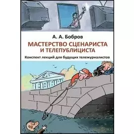 Мастерство сценариста и телепублициста : конспект лекций для будущих тележурналистов: курс лекций