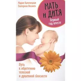 Мать и дитя. Первый год вместе. Путь к обретению телесной и душевной близости