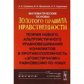 Математические основы золотого правила нравственности. Теория нового, альтруистичного уравновешивания конфликтов в противоположность "эгоистичному" равновесию по Нэшу