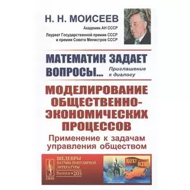 Математик задает вопросы... Приглашение к диалогу. Моделирование общественно-экономических процессов. Применение к задачам управления обществом