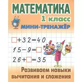 Математика. 1 класс. Развиваем навыки вычитания и сложения