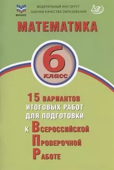Математика. 6 класс. 15 вариантов итоговых работ для подготовки к Всероссийской проверочной работе. Учебное пособи