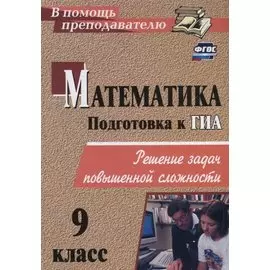 Математика. 9 класс. Решение задач повышенной сложности. ФГОС