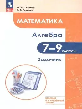Математика. Алгебра. 7–9 классы. Базовый и углублённый уровень. Задачник. Учебное пособие
