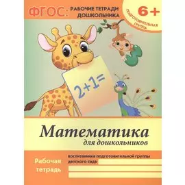 Математика для дошкольников. Рабочая тетрадь воспитанника подготовительной группы детского сада. 6+