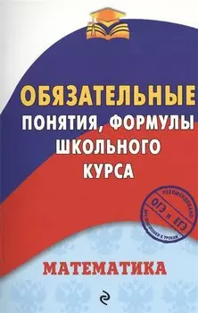 Математика. Обязательные понятия, формулы школьного курса