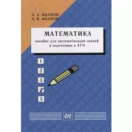 Математика. Пособие для систематизации знаний и подготовки к ЕГЭ: Учебное пособие