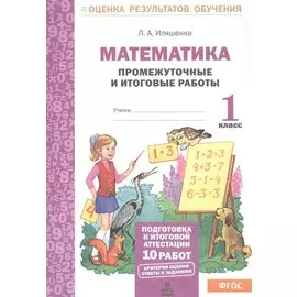 Математика: Промежуточные и итоговые тестовые работы: 1 класс.