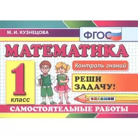 Математика: Самостоятельные работы: 1 класс. 4 -е изд., доп. и перераб.