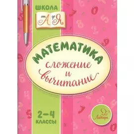 Математика. Сложение и вычитание. 2-4 классы